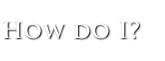 How Do I